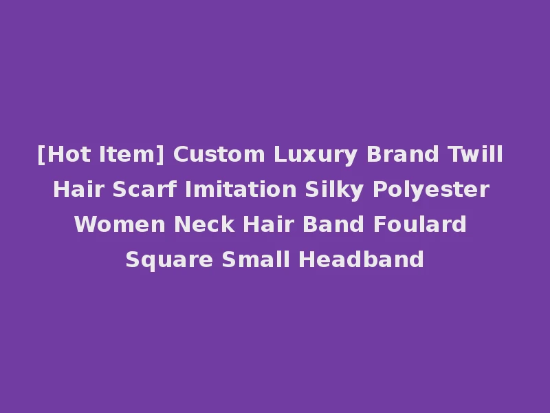 [Hot Item] Custom Luxury Brand Twill Hair Scarf Imitation Silky Polyester Women Neck Hair Band Foulard Square Small Headband