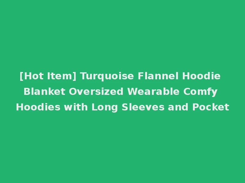 [Hot Item] Turquoise Flannel Hoodie Blanket Oversized Wearable Comfy Hoodies with Long Sleeves and Pocket