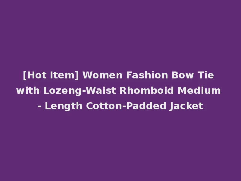 [Hot Item] Women Fashion Bow Tie with Lozeng-Waist Rhomboid Medium - Length Cotton-Padded Jacket