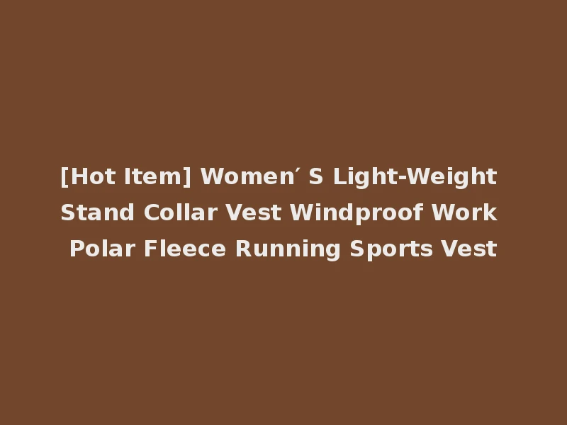 [Hot Item] Women′ S Light-Weight Stand Collar Vest Windproof Work Polar Fleece Running Sports Vest