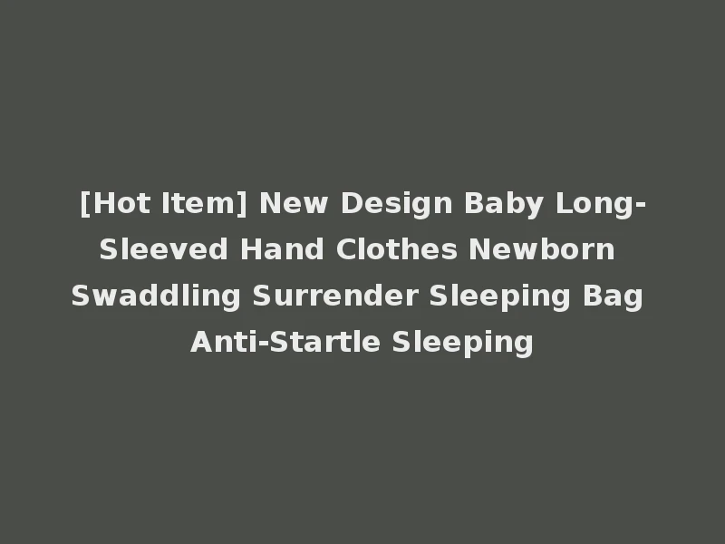 [Hot Item] New Design Baby Long-Sleeved Hand Clothes Newborn Swaddling Surrender Sleeping Bag Anti-Startle Sleeping
