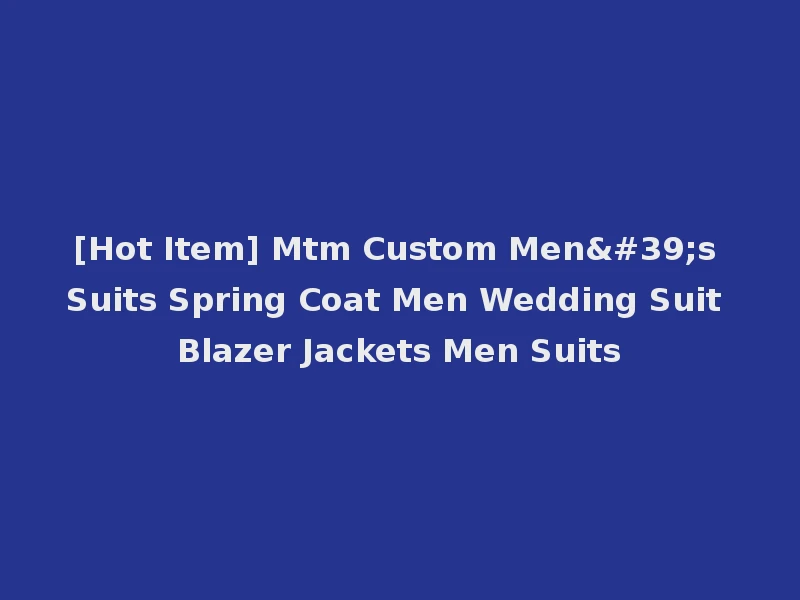 [Hot Item] Mtm Custom Men's Suits Spring Coat Men Wedding Suit Blazer Jackets Men Suits