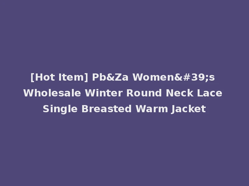 [Hot Item] Pb&Za Women's Wholesale Winter Round Neck Lace Single Breasted Warm Jacket