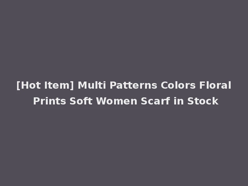 [Hot Item] Multi Patterns Colors Floral Prints Soft Women Scarf in Stock