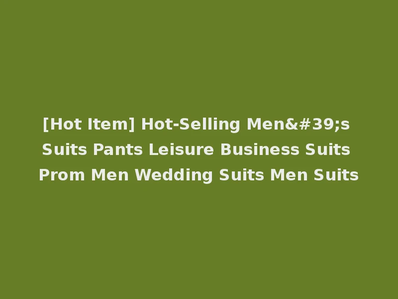 [Hot Item] Hot-Selling Men's Suits Pants Leisure Business Suits Prom Men Wedding Suits Men Suits