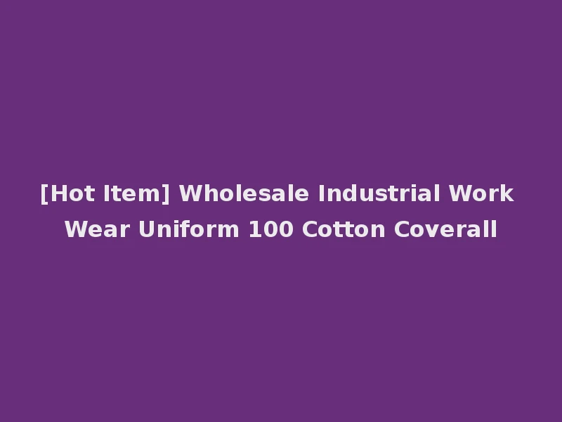 [Hot Item] Wholesale Industrial Work Wear Uniform 100 Cotton Coverall