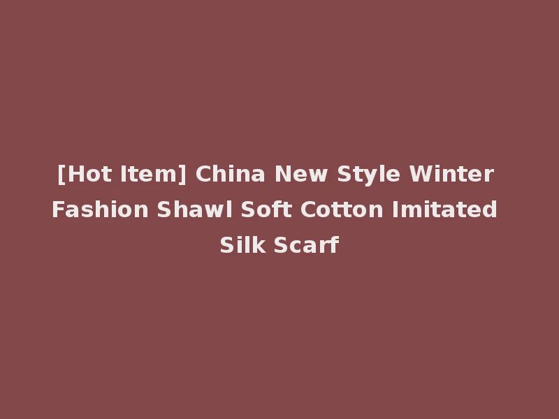 [Hot Item] China New Style Winter Fashion Shawl Soft Cotton Imitated Silk Scarf