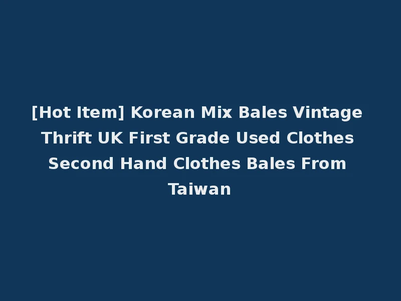 [Hot Item] Korean Mix Bales Vintage Thrift UK First Grade Used Clothes Second Hand Clothes Bales From Taiwan