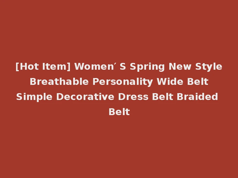 [Hot Item] Women′ S Spring New Style Breathable Personality Wide Belt Simple Decorative Dress Belt Braided Belt
