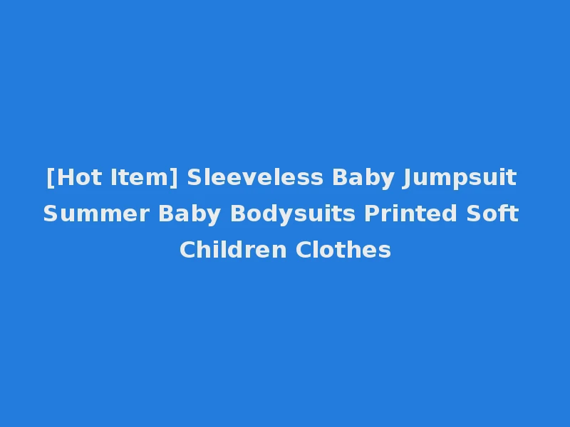 [Hot Item] Sleeveless Baby Jumpsuit Summer Baby Bodysuits Printed Soft Children Clothes