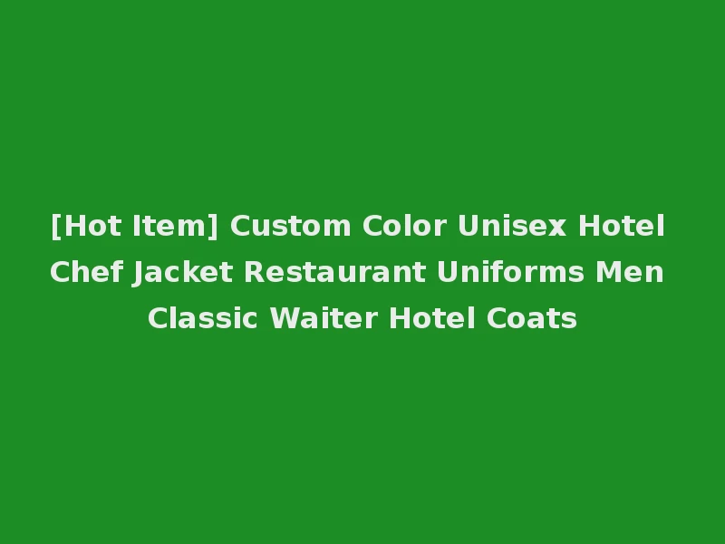 [Hot Item] Custom Color Unisex Hotel Chef Jacket Restaurant Uniforms Men Classic Waiter Hotel Coats
