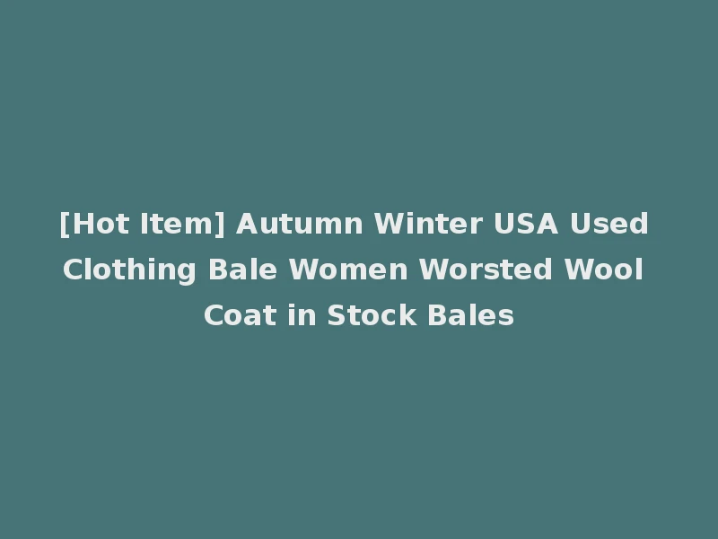 [Hot Item] Autumn Winter USA Used Clothing Bale Women Worsted Wool Coat in Stock Bales