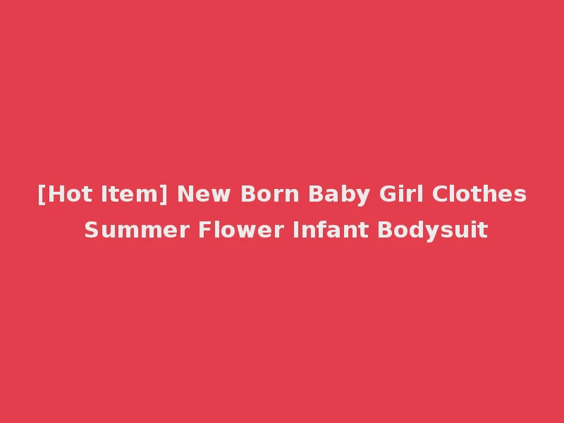 [Hot Item] New Born Baby Girl Clothes Summer Flower Infant Bodysuit