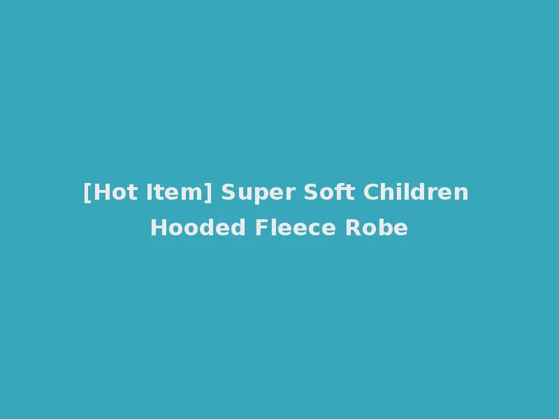 [Hot Item] Super Soft Children Hooded Fleece Robe
