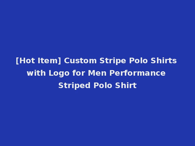 [Hot Item] Custom Stripe Polo Shirts with Logo for Men Performance Striped Polo Shirt