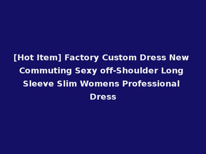 [Hot Item] Factory Custom Dress New Commuting Sexy off-Shoulder Long Sleeve Slim Womens Professional Dress