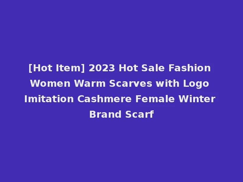 [Hot Item] 2023 Hot Sale Fashion Women Warm Scarves with Logo Imitation Cashmere Female Winter Brand Scarf