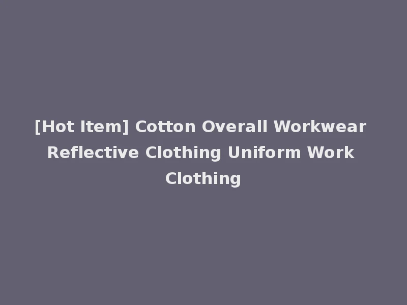 [Hot Item] Cotton Overall Workwear Reflective Clothing Uniform Work Clothing