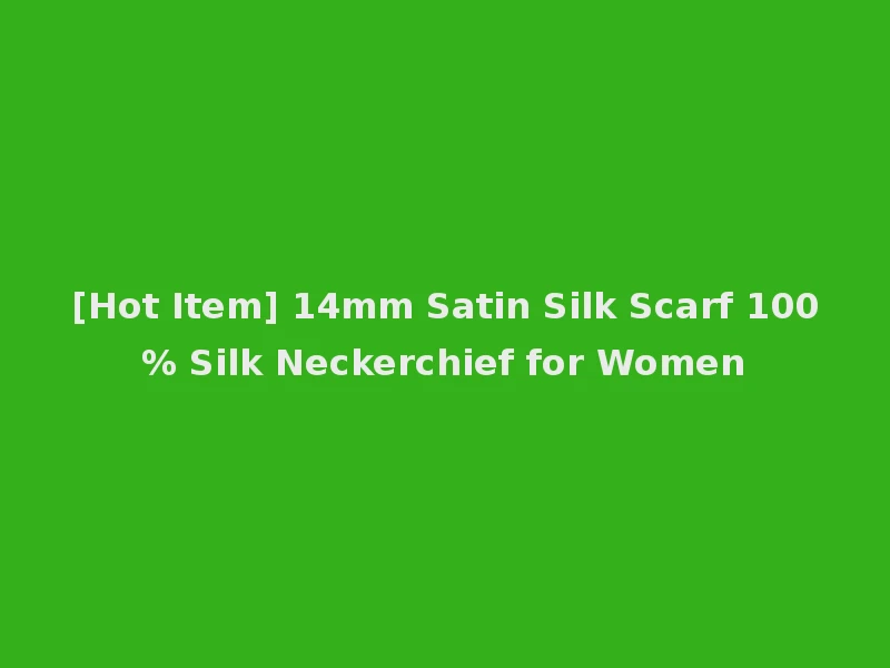 [Hot Item] 14mm Satin Silk Scarf 100% Silk Neckerchief for Women