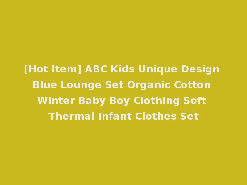 [Hot Item] ABC Kids Unique Design Blue Lounge Set Organic Cotton Winter Baby Boy Clothing Soft Thermal Infant Clothes Set