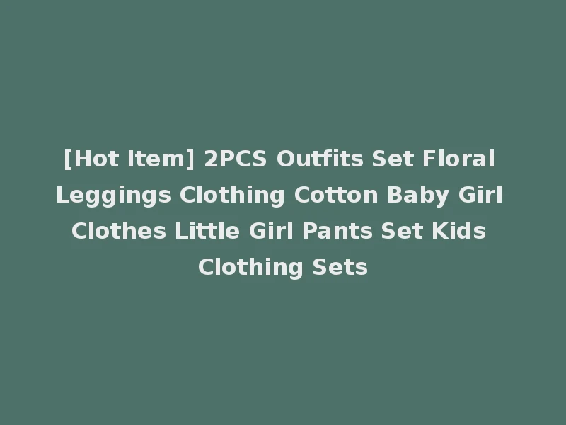 [Hot Item] 2PCS Outfits Set Floral Leggings Clothing Cotton Baby Girl Clothes Little Girl Pants Set Kids Clothing Sets
