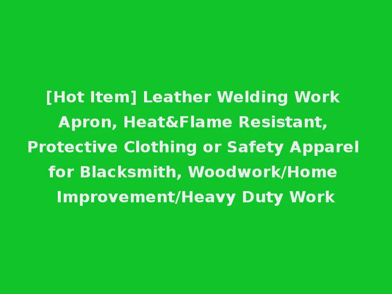[Hot Item] Leather Welding Work Apron, Heat&Flame Resistant, Protective Clothing or Safety Apparel for Blacksmith, Woodwork/Home Improvement/Heavy Duty Work