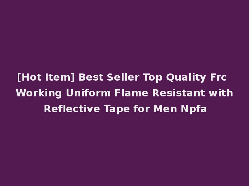 [Hot Item] Best Seller Top Quality Frc Working Uniform Flame Resistant with Reflective Tape for Men Npfa