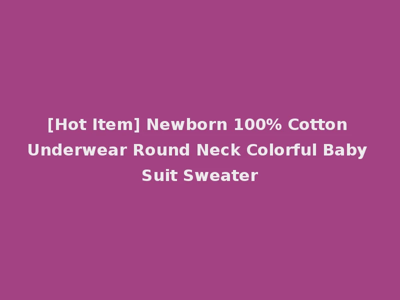 [Hot Item] Newborn 100% Cotton Underwear Round Neck Colorful Baby Suit Sweater