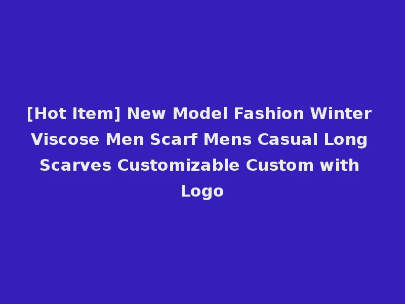 [Hot Item] New Model Fashion Winter Viscose Men Scarf Mens Casual Long Scarves Customizable Custom with Logo