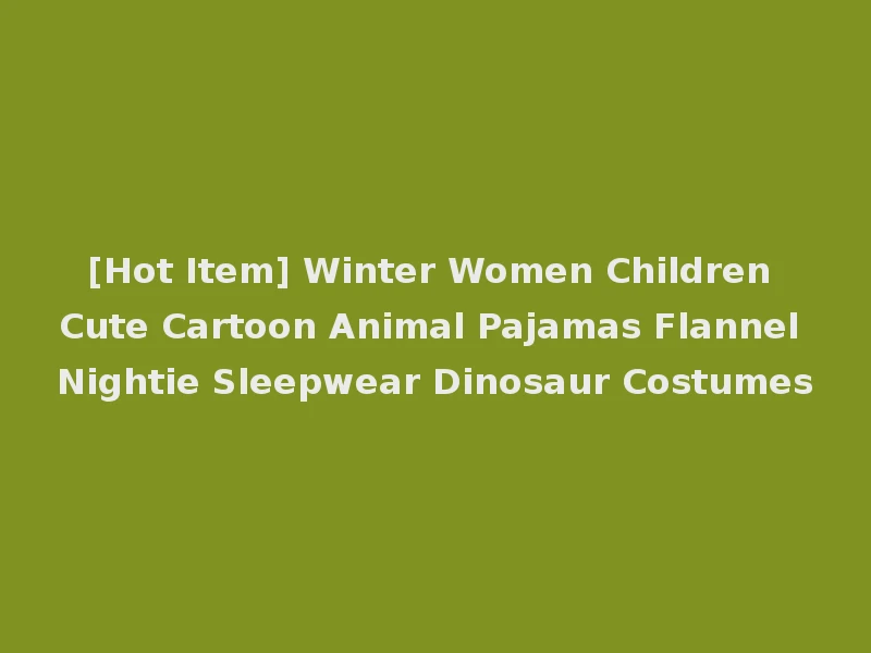 [Hot Item] Winter Women Children Cute Cartoon Animal Pajamas Flannel Nightie Sleepwear Dinosaur Costumes