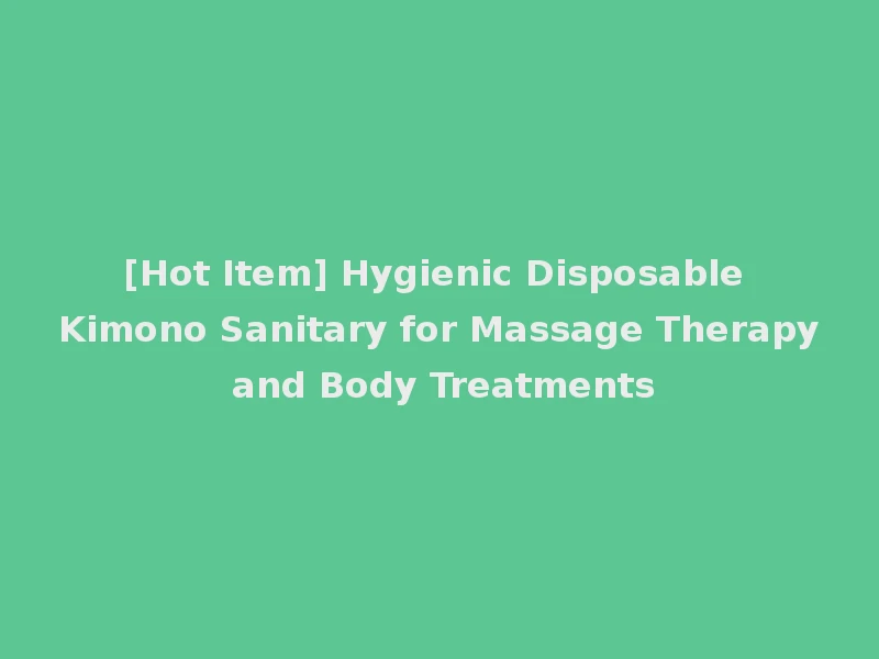 [Hot Item] Hygienic Disposable Kimono Sanitary for Massage Therapy and Body Treatments