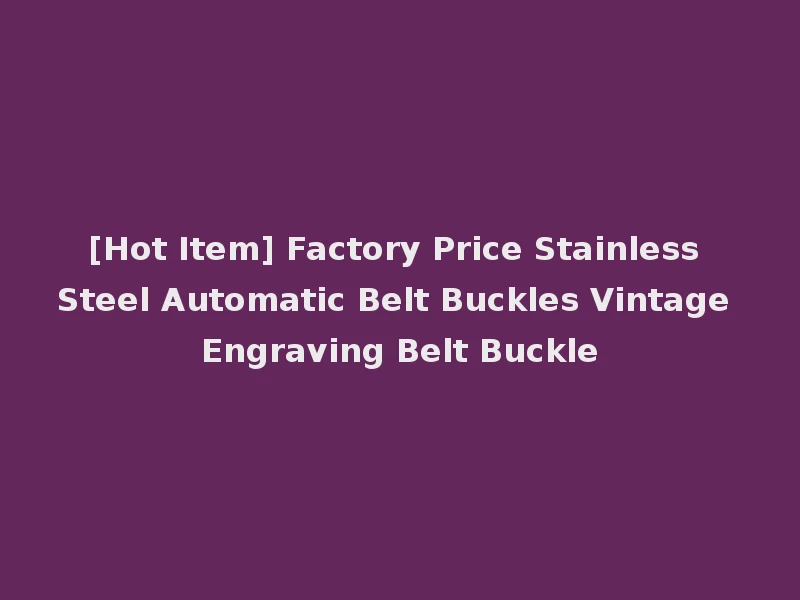 [Hot Item] Factory Price Stainless Steel Automatic Belt Buckles Vintage Engraving Belt Buckle