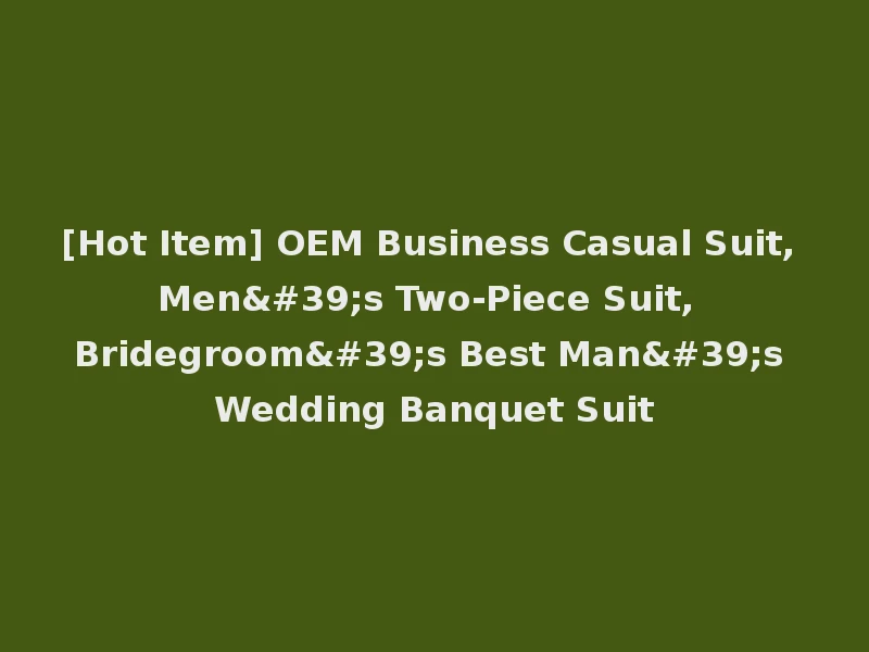[Hot Item] OEM Business Casual Suit, Men's Two-Piece Suit, Bridegroom's Best Man's Wedding Banquet Suit