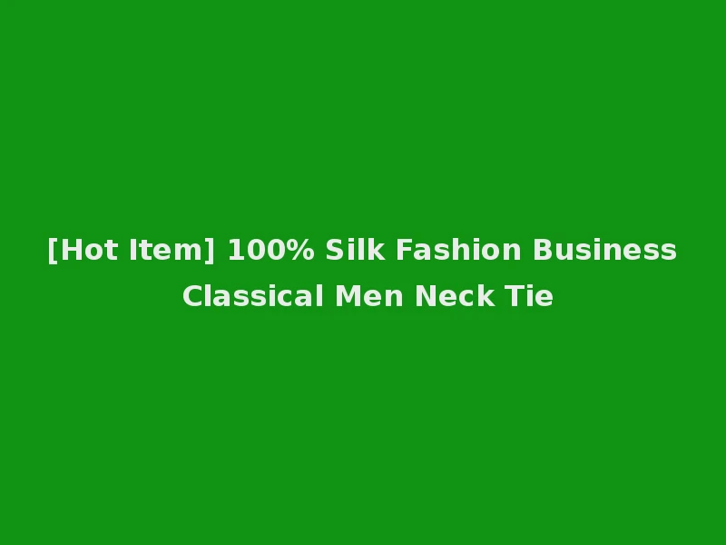 [Hot Item] 100% Silk Fashion Business Classical Men Neck Tie