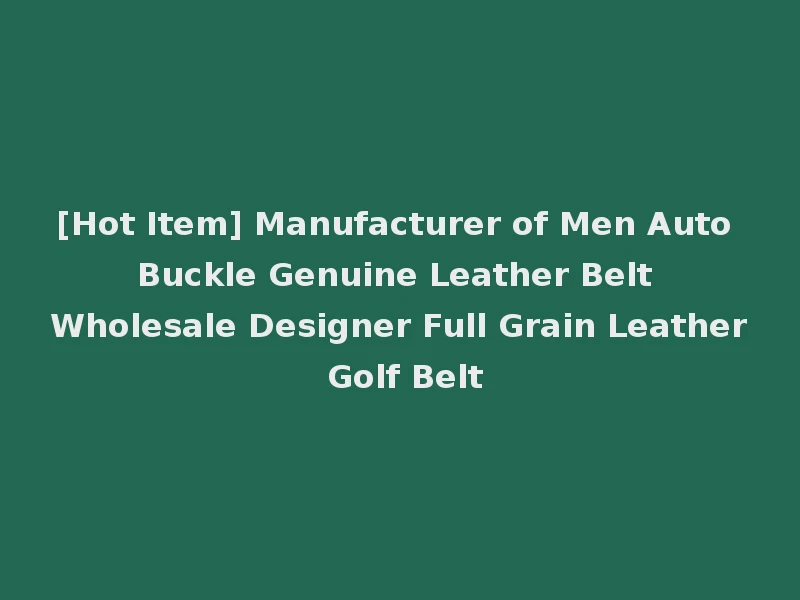 [Hot Item] Manufacturer of Men Auto Buckle Genuine Leather Belt Wholesale Designer Full Grain Leather Golf Belt