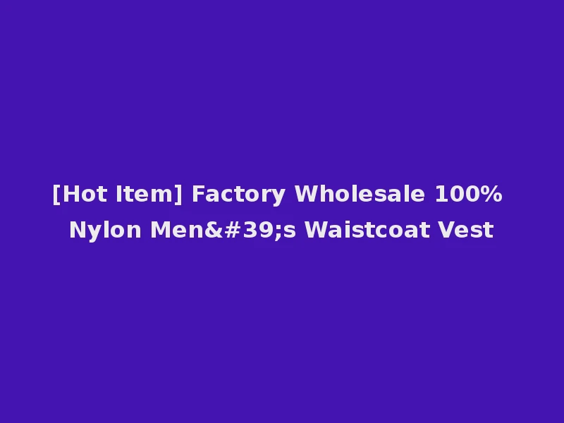 [Hot Item] Factory Wholesale 100% Nylon Men's Waistcoat Vest
