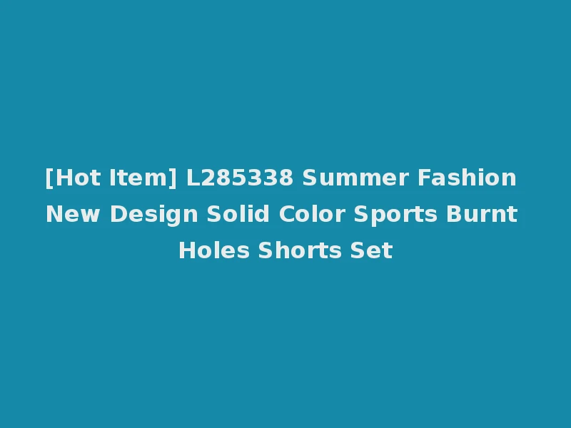 [Hot Item] L285338 Summer Fashion New Design Solid Color Sports Burnt Holes Shorts Set