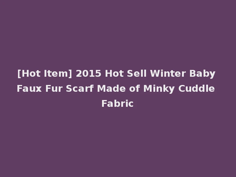[Hot Item] 2015 Hot Sell Winter Baby Faux Fur Scarf Made of Minky Cuddle Fabric