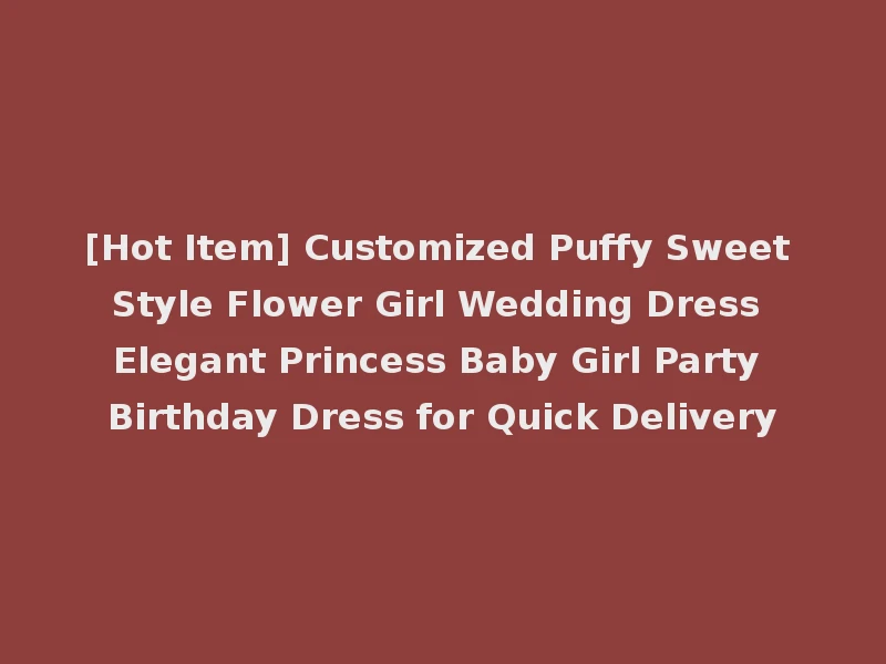 [Hot Item] Customized Puffy Sweet Style Flower Girl Wedding Dress Elegant Princess Baby Girl Party Birthday Dress for Quick Delivery