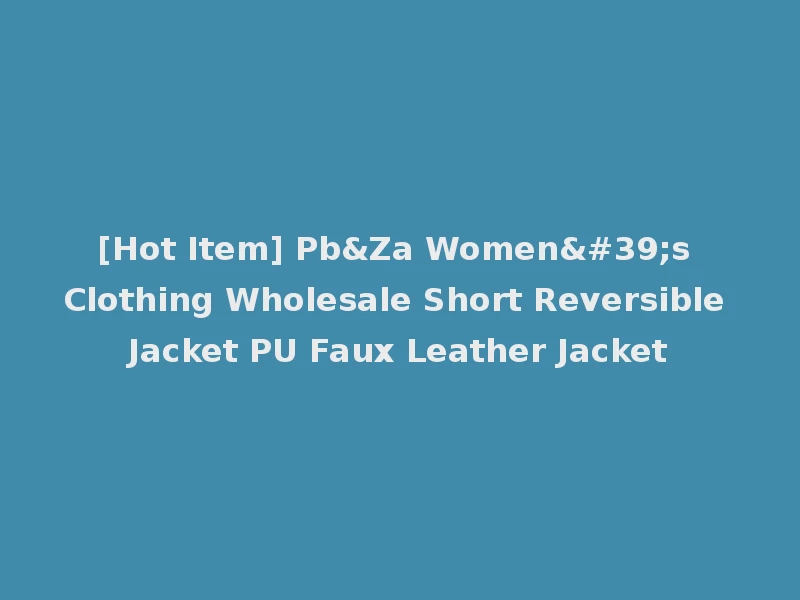 [Hot Item] Pb&Za Women's Clothing Wholesale Short Reversible Jacket PU Faux Leather Jacket