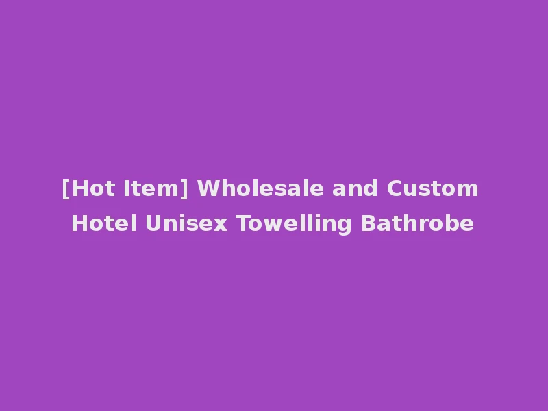 [Hot Item] Wholesale and Custom Hotel Unisex Towelling Bathrobe