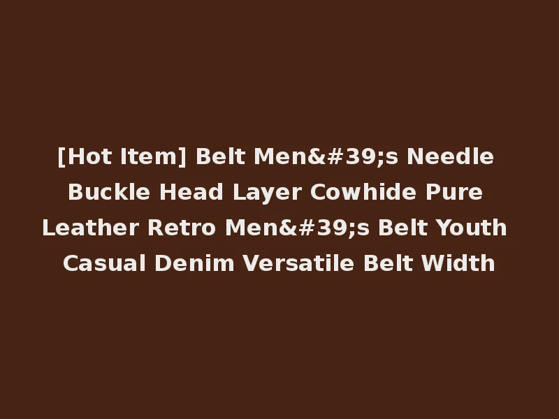 [Hot Item] Belt Men's Needle Buckle Head Layer Cowhide Pure Leather Retro Men's Belt Youth Casual Denim Versatile Belt Width