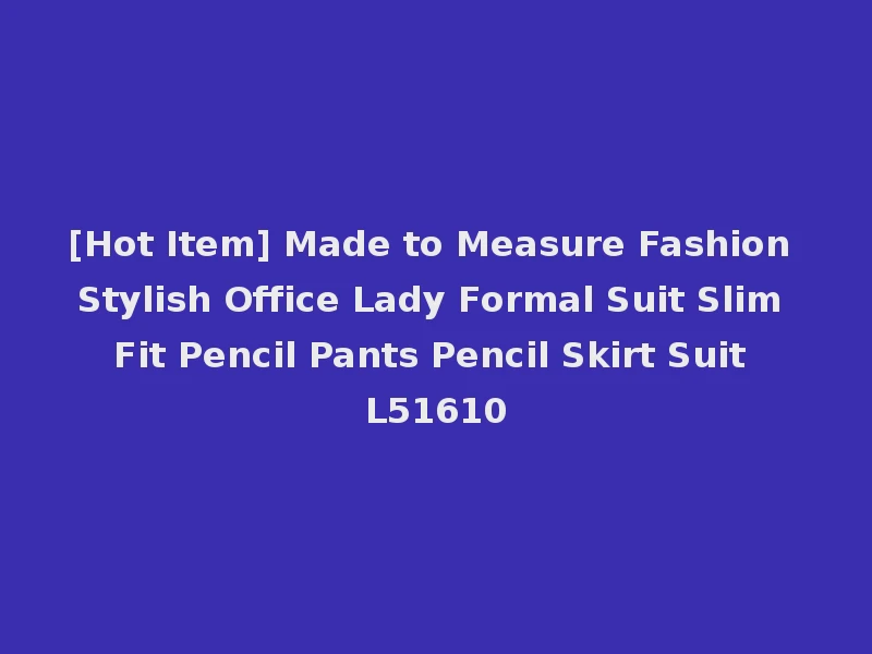 [Hot Item] Made to Measure Fashion Stylish Office Lady Formal Suit Slim Fit Pencil Pants Pencil Skirt Suit L51610