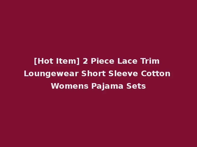 [Hot Item] 2 Piece Lace Trim Loungewear Short Sleeve Cotton Womens Pajama Sets