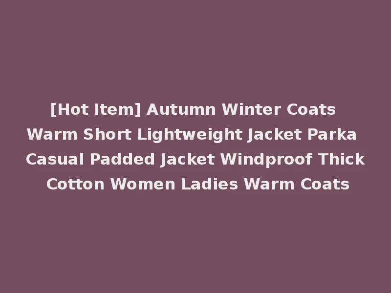 [Hot Item] Autumn Winter Coats Warm Short Lightweight Jacket Parka Casual Padded Jacket Windproof Thick Cotton Women Ladies Warm Coats
