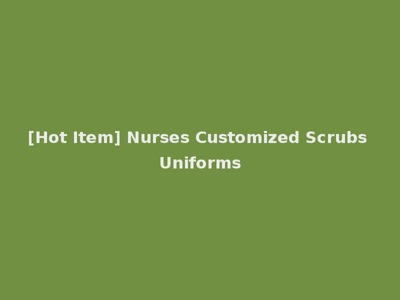 [Hot Item] Nurses Customized Scrubs Uniforms