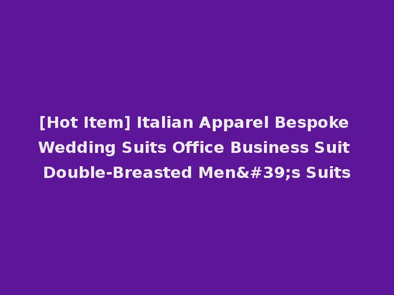 [Hot Item] Italian Apparel Bespoke Wedding Suits Office Business Suit Double-Breasted Men's Suits