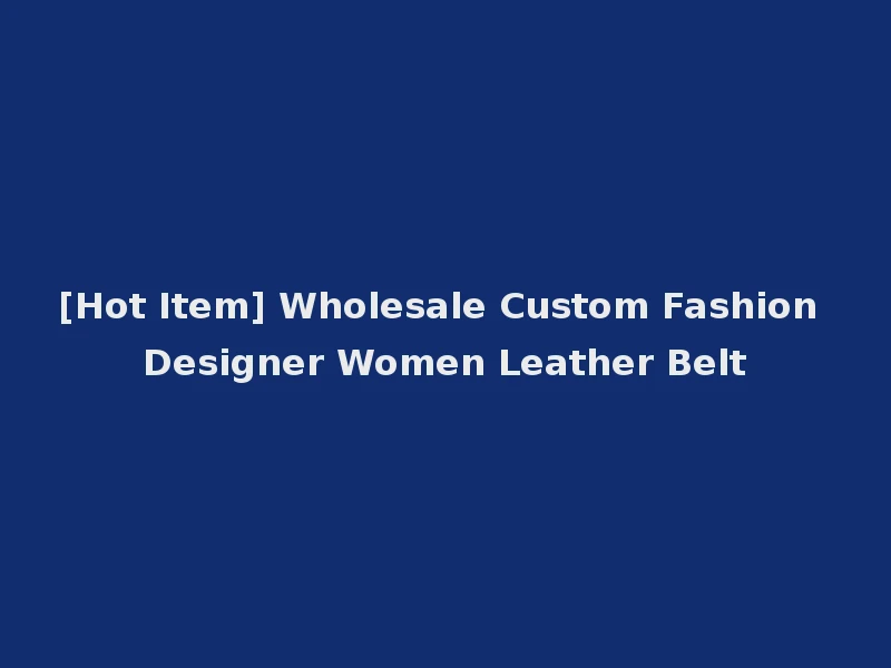 [Hot Item] Wholesale Custom Fashion Designer Women Leather Belt