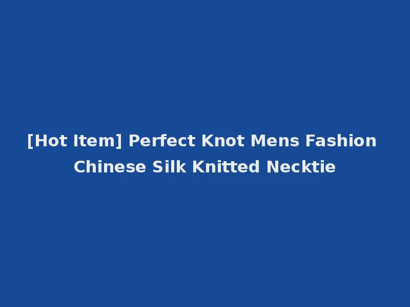 [Hot Item] Perfect Knot Mens Fashion Chinese Silk Knitted Necktie