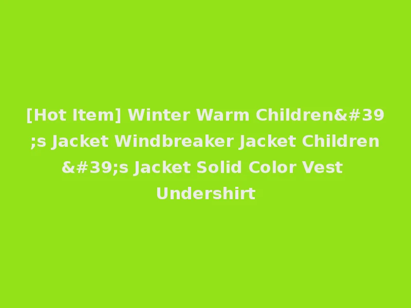 [Hot Item] Winter Warm Children's Jacket Windbreaker Jacket Children's Jacket Solid Color Vest Undershirt